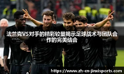 法兰克VS对手的精彩较量揭示足球战术与团队合作的完美结合