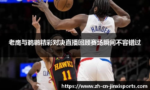 老鹰与鹈鹕精彩对决直播回顾赛场瞬间不容错过