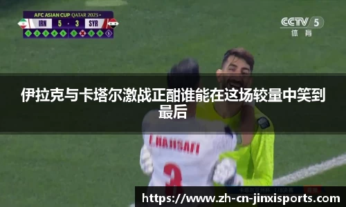 伊拉克与卡塔尔激战正酣谁能在这场较量中笑到最后