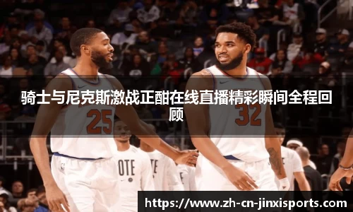 骑士与尼克斯激战正酣在线直播精彩瞬间全程回顾